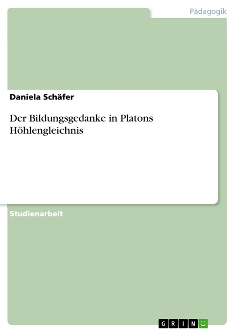 Der Bildungsgedanke in Platons Höhlengleichnis - Daniela Schäfer