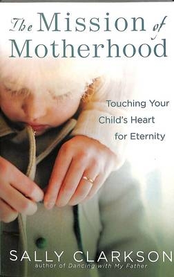 Mission of Motherhood -  Sally Clarkson