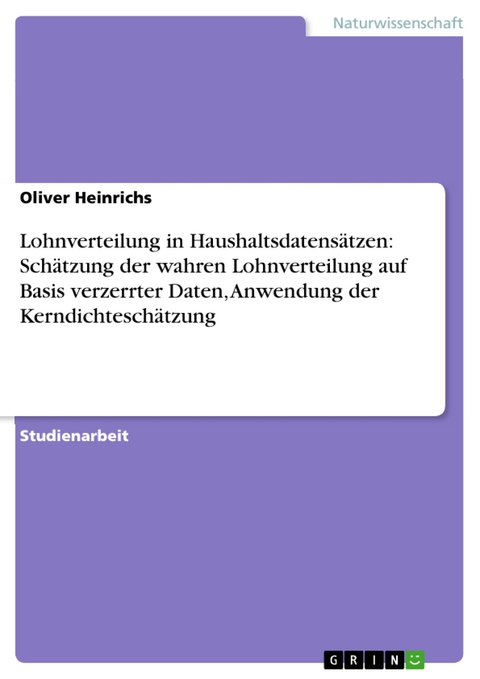 Lohnverteilung in Haushaltsdatensätzen: Schätzung der wahren Lohnverteilung auf Basis verzerrter Daten, Anwendung der Kerndichteschätzung - Oliver Heinrichs