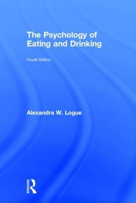 The Psychology of Eating and Drinking -  Alexandra W. (City University of New York) Logue