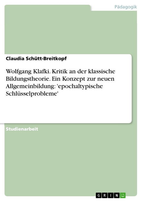 Wolfgang Klafki. Kritik an der klassische Bildungstheorie. Ein Konzept zur neuen Allgemeinbildung: 'epochaltypische Schlüsselprobleme' - Claudia Schütt-Breitkopf