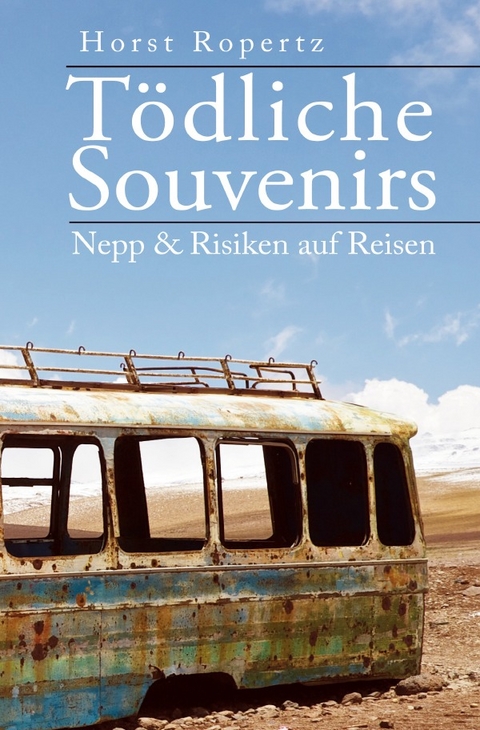 Tödliche Souvenirs. Nepp &amp; Risiken auf Reisen - Horst Ropertz