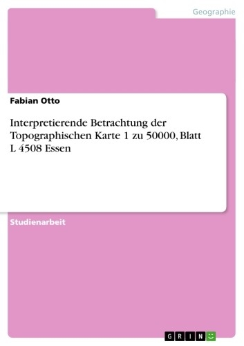 Interpretierende Betrachtung der Topographischen Karte 1 zu 50000, Blatt L 4508 Essen -  Fabian Otto