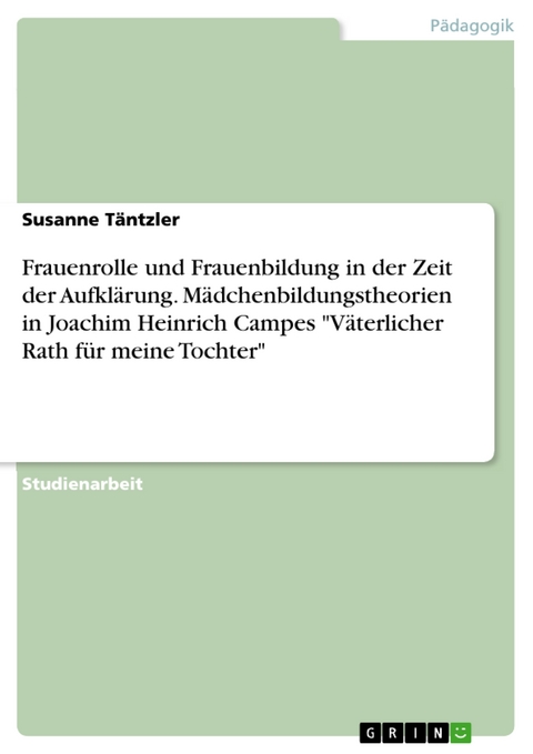 Frauenrolle und Frauenbildung in der Zeit der Aufklärung. Mädchenbildungstheorien in Joachim Heinrich Campes "Väterlicher Rath für meine Tochter" - Susanne Täntzler