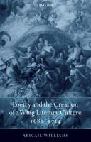 Poetry and the Creation of a Whig Literary Culture 1681-1714 -  Abigail Williams
