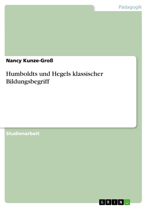 Humboldts und Hegels klassischer Bildungsbegriff - Nancy Kunze-Groß