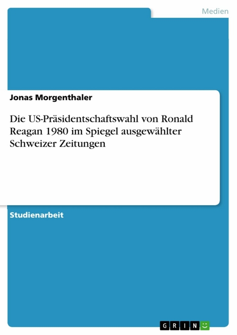 Die US-Präsidentschaftswahl von Ronald Reagan 1980 im Spiegel ausgewählter Schweizer Zeitungen -  Jonas Morgenthaler