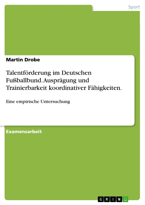 Talentförderung im Deutschen Fußballbund. Ausprägung und Trainierbarkeit koordinativer Fähigkeiten. -  Martin Drobe