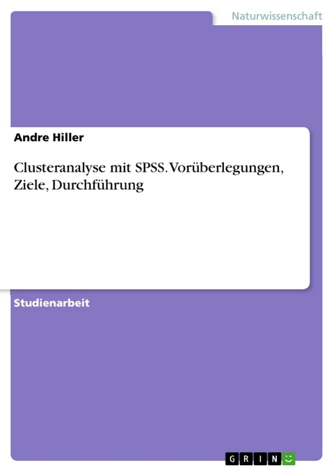 Clusteranalyse mit SPSS. Vorüberlegungen, Ziele, Durchführung - Andre Hiller