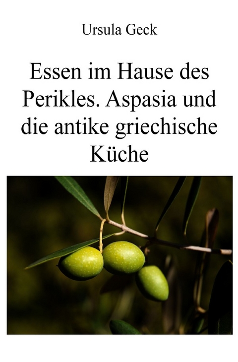 Essen im Hause des Perikles. Aspasia und die antike griechische Küche - Ursula Geck