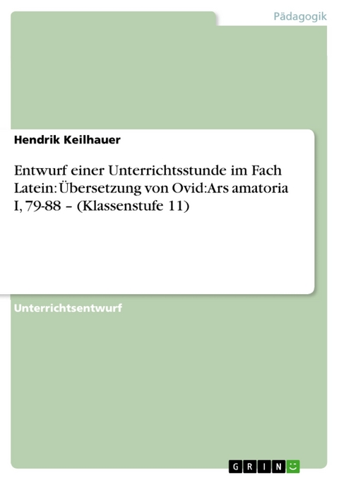 Entwurf einer Unterrichtsstunde im Fach Latein: Übersetzung von Ovid: Ars amatoria I, 79-88 – (Klassenstufe 11) - Hendrik Keilhauer