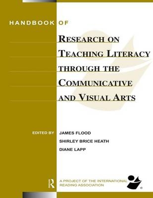 Handbook of Research on Teaching Literacy Through the Communicative and Visual Arts -  Shirley Brice Heath, California James (San Diego State University  USA) Flood, California Diane (San Diego State University  USA) Lapp