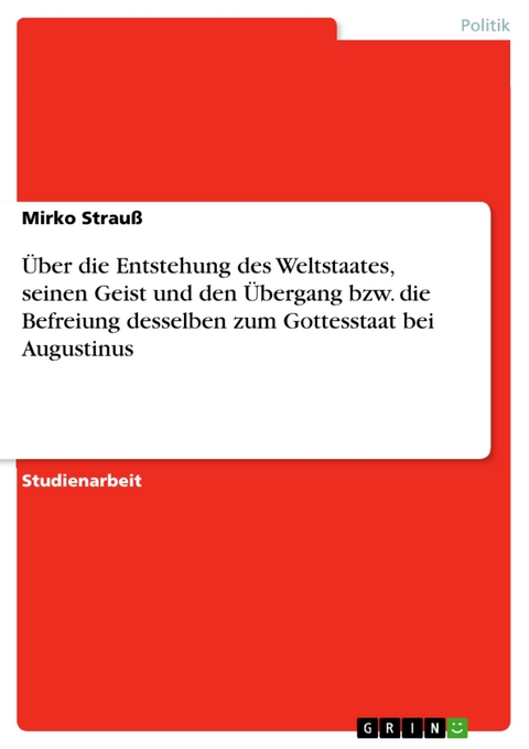 Über die Entstehung des Weltstaates, seinen Geist und den Übergang bzw. die Befreiung desselben zum Gottesstaat bei Augustinus - Mirko Strauß