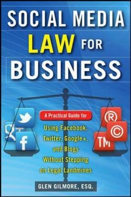 Social Media Law for Business: A Practical Guide for Using Facebook, Twitter, Google +, and Blogs Without Stepping on Legal Land Mines -  Glen Gilmore