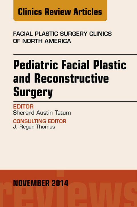 Pediatric Facial and Reconstructive Surgery, An Issue of Facial Plastic Surgery Clinics of North America -  Sherard Austin Tatum