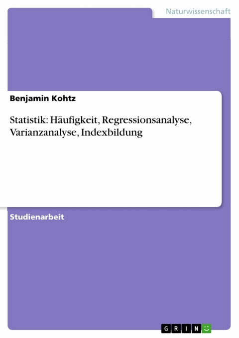Statistik: Häufigkeit, Regressionsanalyse, Varianzanalyse, Indexbildung - Benjamin Kohtz