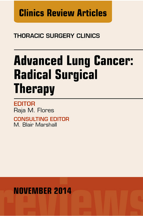 Advanced Lung Cancer: Radical Surgical Therapy, An Issue of Thoracic Surgery Clinics -  Raja Flores