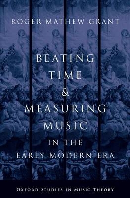 Beating Time and Measuring Music in the Early Modern Era -  Roger Mathew Grant