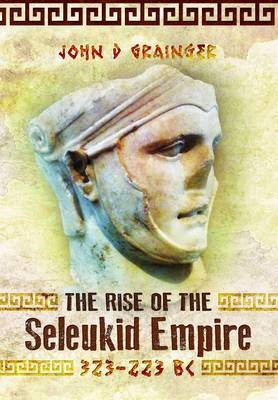 Rise of the Seleukid Empire, 323-223 BC - John D. Grainger
