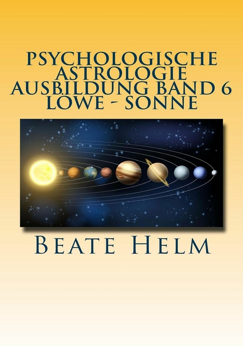 Psychologische Astrologie - Ausbildung Band 6 Löwe - Sonne - Beate Helm