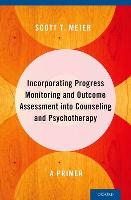 Incorporating Progress Monitoring and Outcome Assessment into Counseling and Psychotherapy -  Scott T. Meier