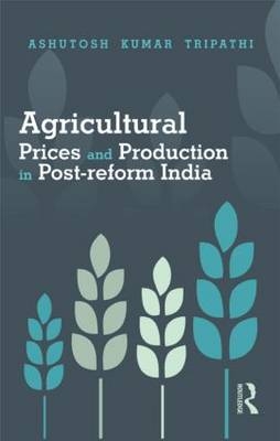 Agricultural Prices and Production in Post-reform India -  Ashutosh Kumar Tripathi