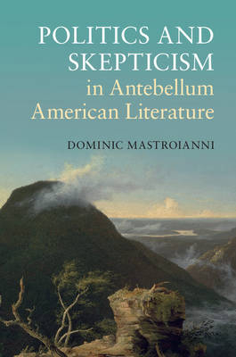 Politics and Skepticism in Antebellum American Literature -  Dominic Mastroianni