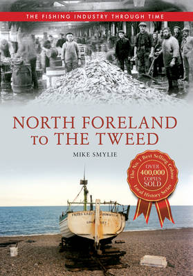 North Foreland to The Tweed The Fishing Industry Through Time -  Mike Smylie