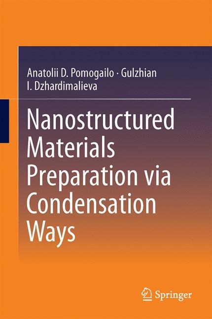 Nanostructured Materials Preparation via Condensation Ways - Anatolii D. Pomogailo, Gulzhian I. Dzhardimalieva