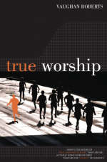 True Worship -  Vaughan Roberts