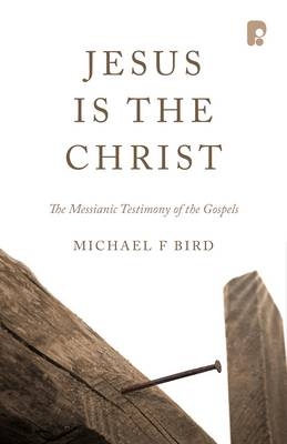 Jesus is the Christ: The Messianic Testimony of the Gospels -  Michael F Bird