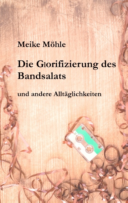 Die Glorifizierung des Bandsalats - Meike Möhle