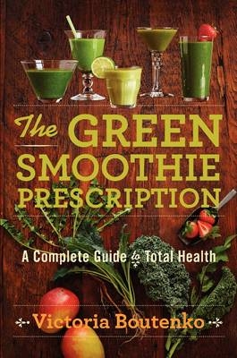 Green Smoothie Prescription -  Victoria Boutenko