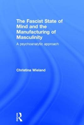 The Fascist State of Mind and the Manufacturing of Masculinity - visiting lecturer and fellow at University of Essex) Wieland Christina (is a Psychotherapist in private practice