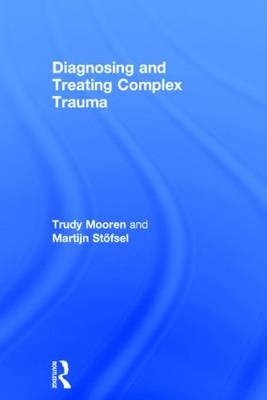 Diagnosing and Treating Complex Trauma -  Trudy Mooren,  Martijn Stofsel