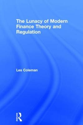 Lunacy of Modern Finance Theory and Regulation -  Les Coleman