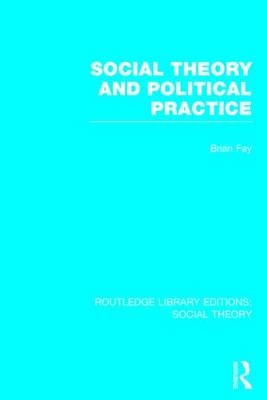 Social Theory and Political Practice (RLE Social Theory) -  Brian Fay