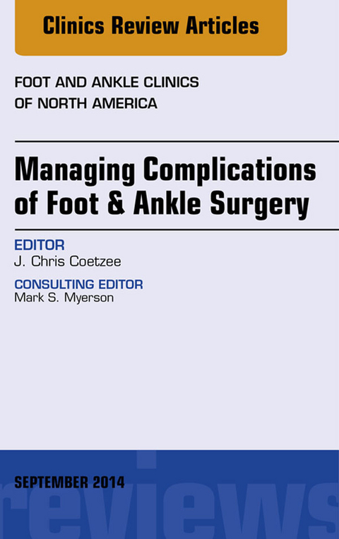 Managing Complications of Foot and Ankle Surgery, An Issue of Foot and Ankle Clinics of North America -  J. Chris Coetzee