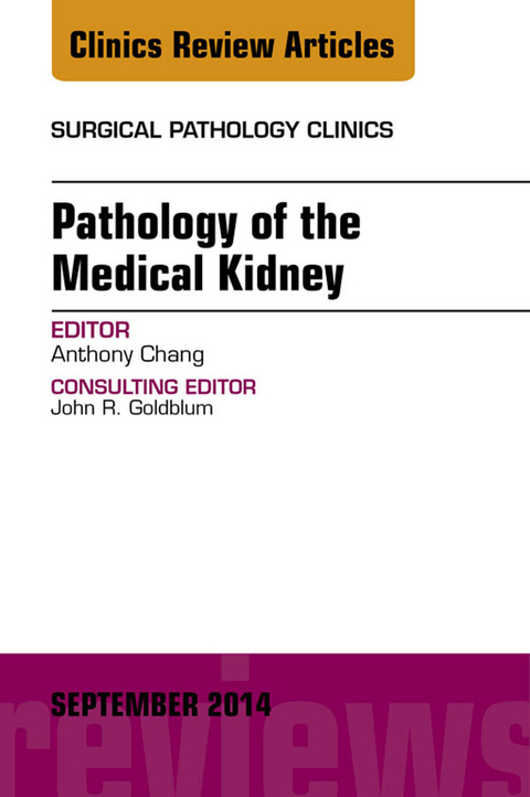 Pathology of the Medical Kidney, An Issue of Surgical Pathology Clinics -  Anthony Chang