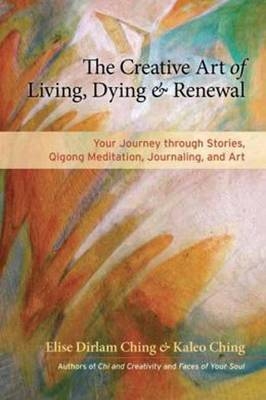 Creative Art of Living, Dying, and Renewal -  Elise Dirlam Ching,  Kaleo Ching