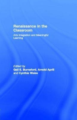 Renaissance in the Classroom : Arts Integration and Meaningful Learning: Arts Integration and Meaningful Learning -  Gail E Burnaford