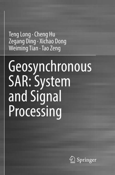 Geosynchronous SAR: System and Signal Processing - Teng Long, Cheng Hu, Zegang Ding, Xichao Dong, Weiming Tian