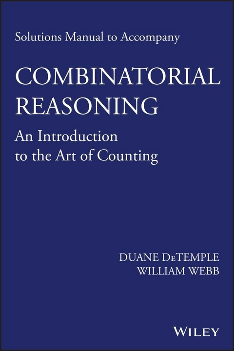 Solutions Manual to accompany Combinatorial Reasoning: An Introduction to the Art of Counting -  Duane DeTemple,  William Webb