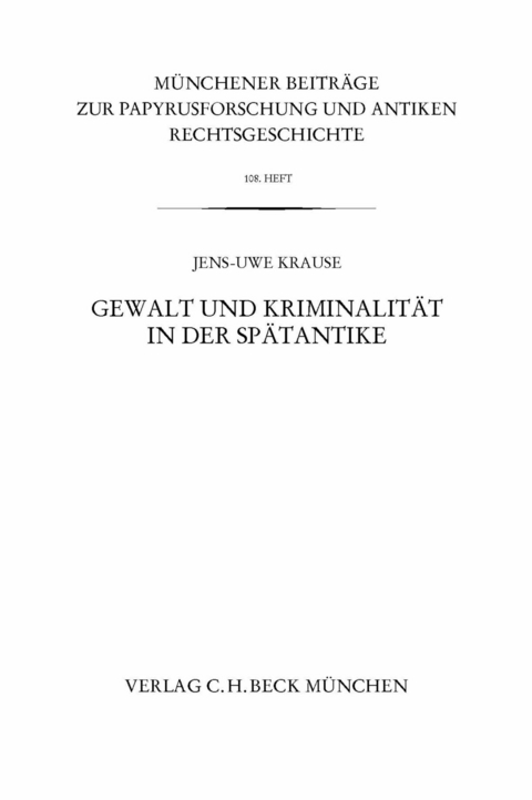 Münchener Beiträge zur Papyrusforschung Heft 108:  Gewalt und Kriminalität in der Spätantike - Jens-Uwe Krause