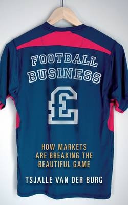 Football business : How markets are breaking the beautiful game -  Tsjalle van der Burg