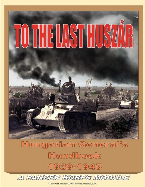 To the Last Huszar: Hungarian General's Handbook 1939-1945: A Panzer Korps Module -  Bagosy Alexander Bagosy
