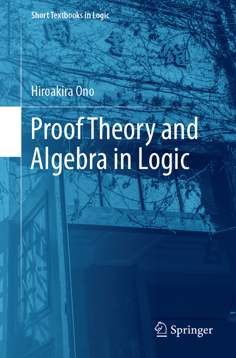 Proof Theory and Algebra in Logic - Hiroakira Ono