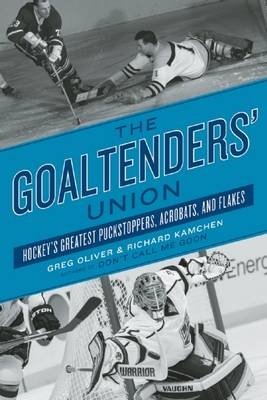 The Goaltenders' Union : Hockey's Greatest Puckstoppers, Acrobats and Flakes -  Richard Kamchen,  Greg Oliver