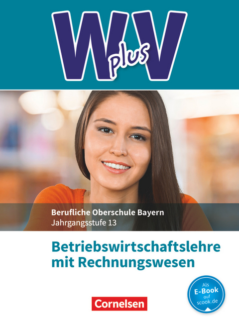 W plus V - Wirtschaft für Fachoberschulen und Höhere Berufsfachschulen - BWR - FOS/BOS Bayern - Jahrgangsstufe 13 - Kai Franke, Michael Rottmeier, Sahra-Jenan Abas, Ines Braunschweig