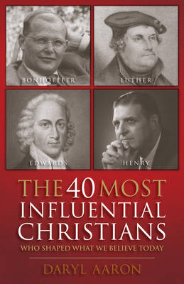 40 Most Influential Christians . . . Who Shaped What We Believe Today -  Daryl Aaron